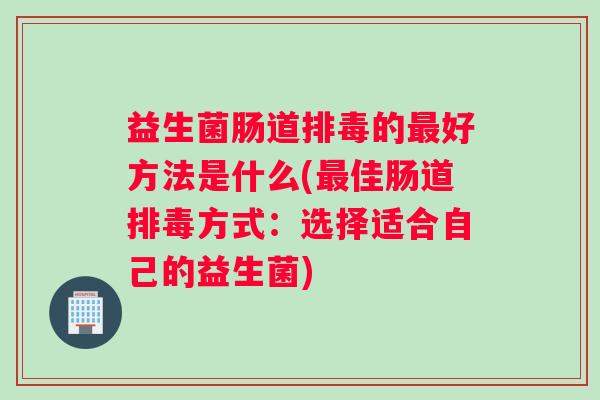 益生菌肠道的好方法是什么(佳肠道方式：选择适合自己的益生菌)