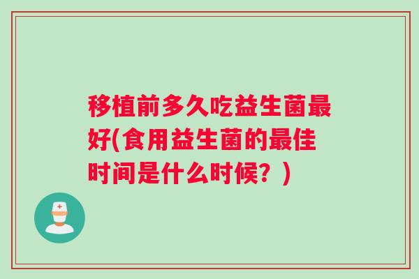 移植前多久吃益生菌好(食用益生菌的佳时间是什么时候？)