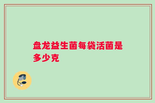 盘龙益生菌每袋活菌是多少克