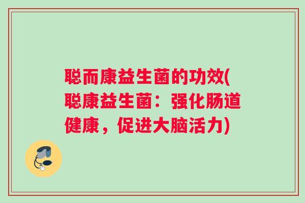 聪而康益生菌的功效(聪康益生菌：强化肠道健康，促进大脑活力)
