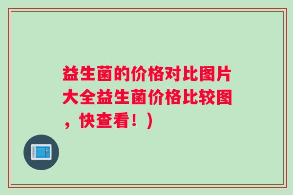 益生菌的价格对比图片大全益生菌价格比较图，快查看！)