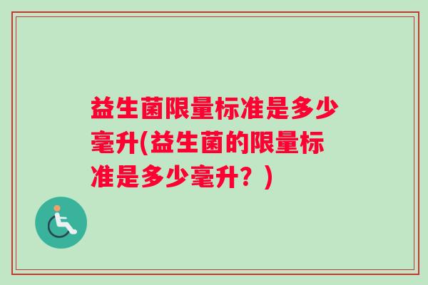 益生菌限量标准是多少毫升(益生菌的限量标准是多少毫升？)