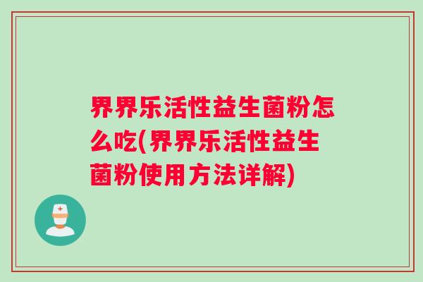 界界乐活性益生菌粉怎么吃(界界乐活性益生菌粉使用方法详解)