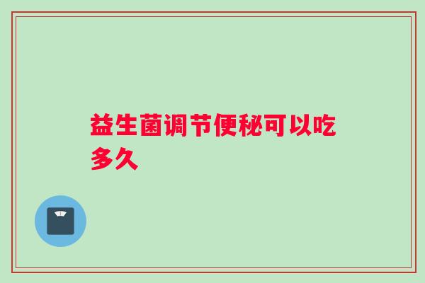 益生菌调节便秘可以吃多久