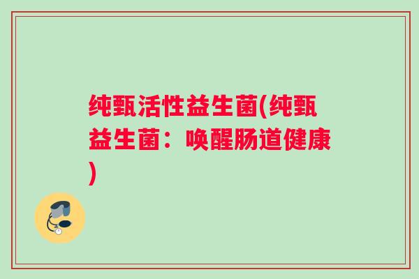 纯甄活性益生菌(纯甄益生菌：唤醒肠道健康)