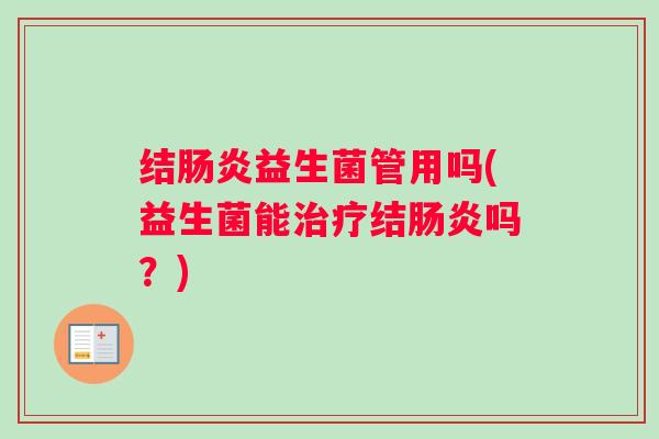 结肠炎益生菌管用吗(益生菌能治疗结肠炎吗？)