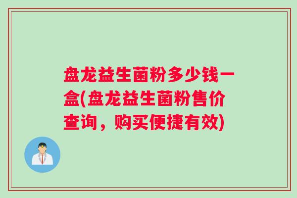 盘龙益生菌粉多少钱一盒(盘龙益生菌粉售价查询，购买便捷有效)