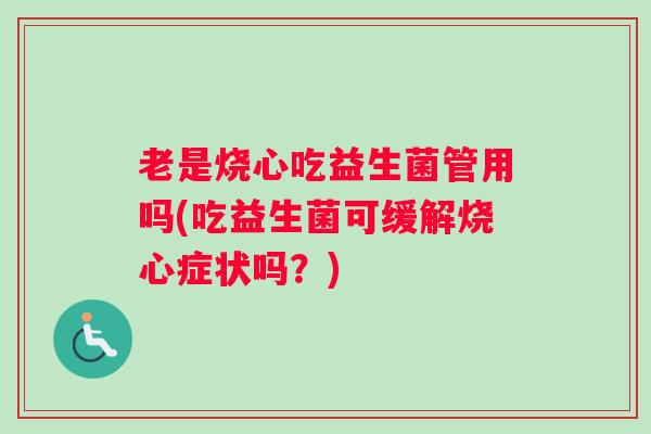 老是烧心吃益生菌管用吗(吃益生菌可缓解烧心症状吗？)