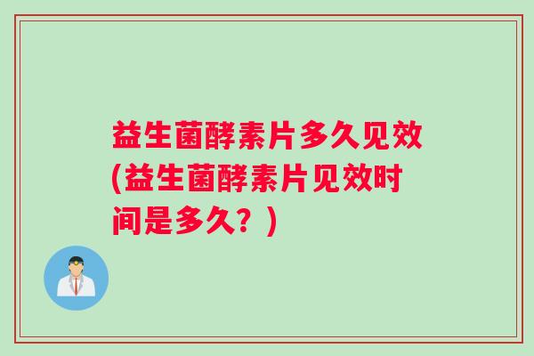 益生菌酵素片多久见效(益生菌酵素片见效时间是多久？)