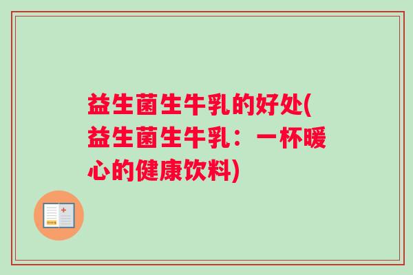 益生菌生牛乳的好处(益生菌生牛乳：一杯暖心的健康饮料)