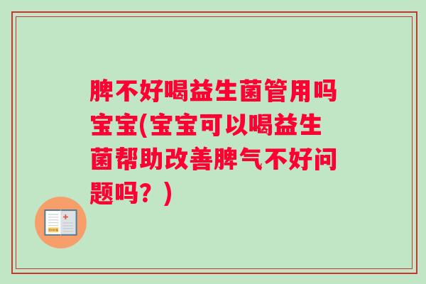 脾不好喝益生菌管用吗宝宝(宝宝可以喝益生菌帮助改善脾气不好问题吗？)