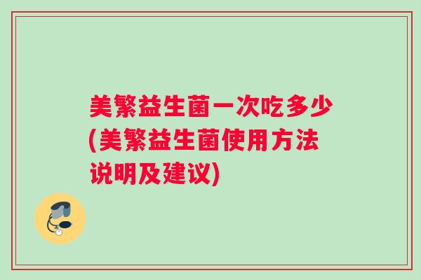 美繁益生菌一次吃多少(美繁益生菌使用方法说明及建议)