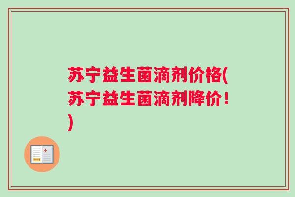 苏宁益生菌滴剂价格(苏宁益生菌滴剂降价！)