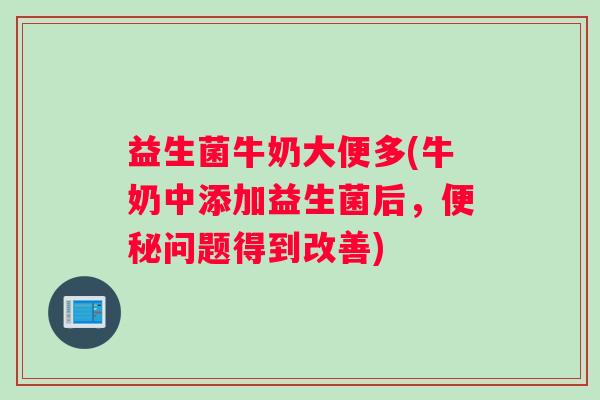 益生菌牛奶大便多(牛奶中添加益生菌后，问题得到改善)