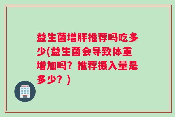 益生菌增胖推荐吗吃多少(益生菌会导致体重增加吗？推荐摄入量是多少？)