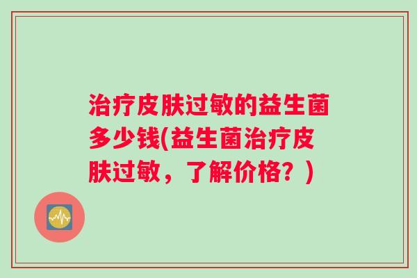 治疗皮肤过敏的益生菌多少钱(益生菌治疗皮肤过敏，了解价格？)