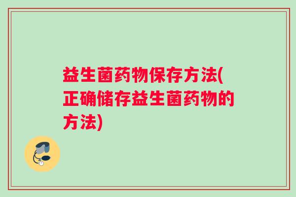 益生菌药物保存方法(正确储存益生菌药物的方法)