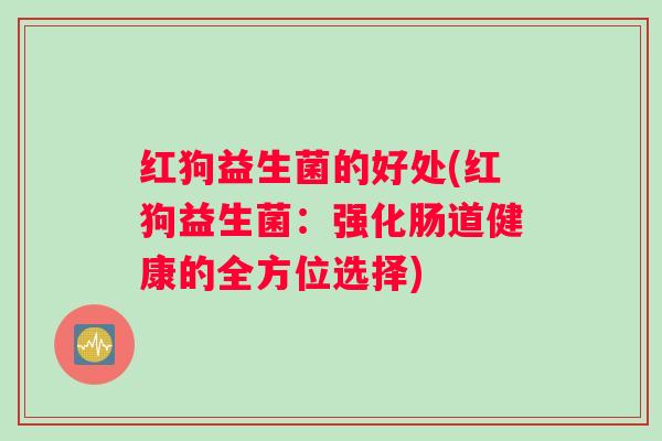 红狗益生菌的好处(红狗益生菌：强化肠道健康的全方位选择)