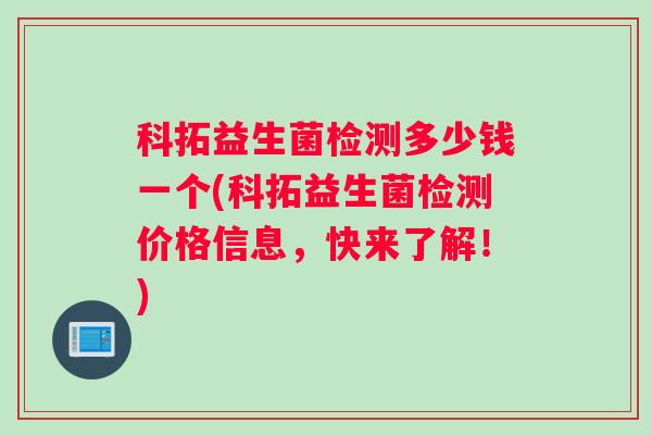 科拓益生菌检测多少钱一个(科拓益生菌检测价格信息，快来了解！)