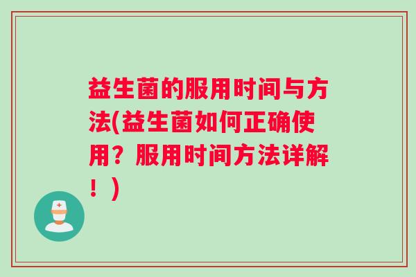 益生菌的服用时间与方法(益生菌如何正确使用？服用时间方法详解！)