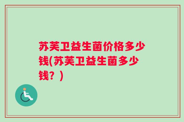 苏芙卫益生菌价格多少钱(苏芙卫益生菌多少钱？)