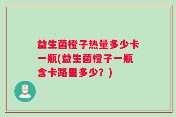 益生菌橙子热量多少卡一瓶(益生菌橙子一瓶含卡路里多少？)