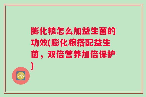膨化粮怎么加益生菌的功效(膨化粮搭配益生菌，双倍营养加倍保护)