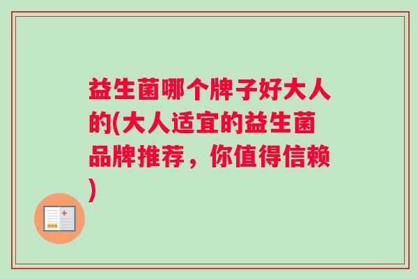 益生菌哪个牌子好大人的(大人适宜的益生菌品牌推荐，你值得信赖)