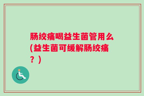 肠绞痛喝益生菌管用么(益生菌可缓解肠绞痛？)