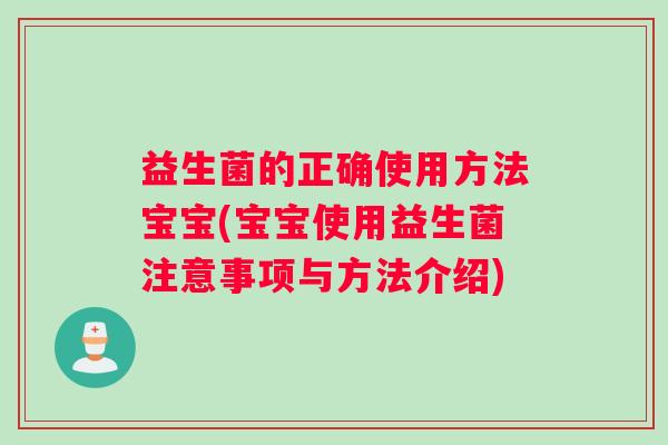 益生菌的正确使用方法宝宝(宝宝使用益生菌注意事项与方法介绍)