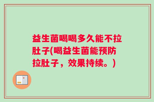益生菌喝喝多久能不拉肚子(喝益生菌能预防拉肚子，效果持续。)