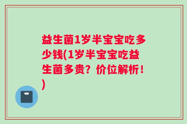 益生菌1岁半宝宝吃多少钱(1岁半宝宝吃益生菌多贵？价位解析！)