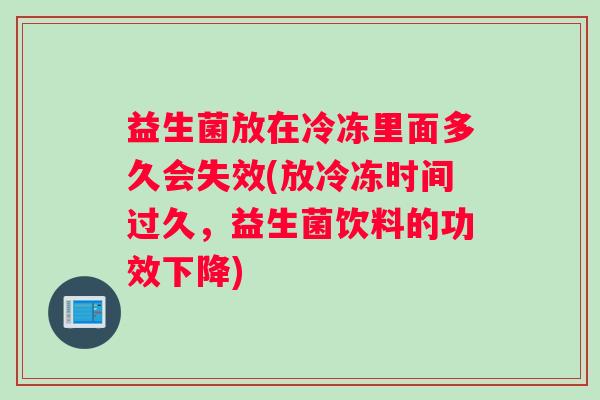 益生菌放在冷冻里面多久会失效(放冷冻时间过久，益生菌饮料的功效下降)