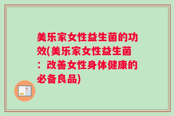 美乐家女性益生菌的功效(美乐家女性益生菌：改善女性身体健康的必备良品)