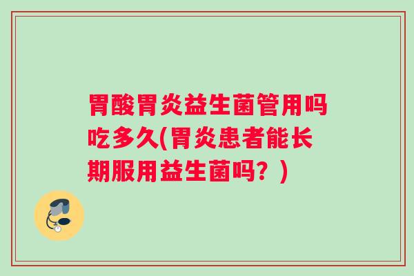 胃酸益生菌管用吗吃多久(患者能长期服用益生菌吗？)