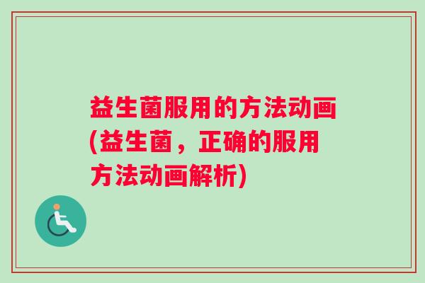 益生菌服用的方法动画(益生菌，正确的服用方法动画解析)