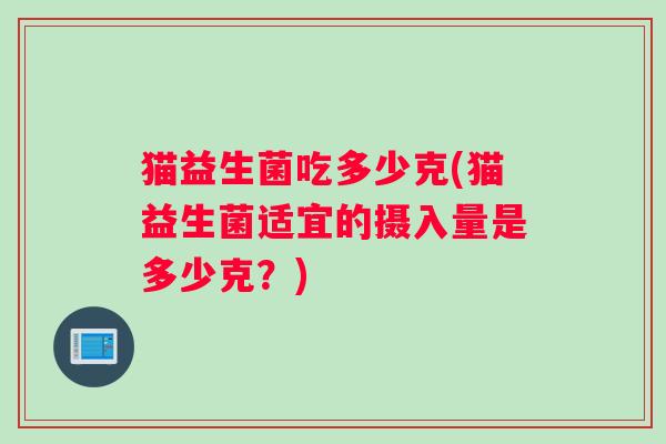 猫益生菌吃多少克(猫益生菌适宜的摄入量是多少克？)