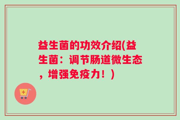 益生菌的功效介绍(益生菌：调节肠道微生态，增强免疫力！)