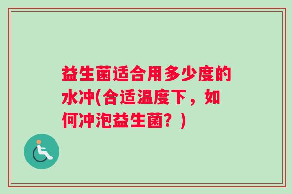 益生菌适合用多少度的水冲(合适温度下，如何冲泡益生菌？)