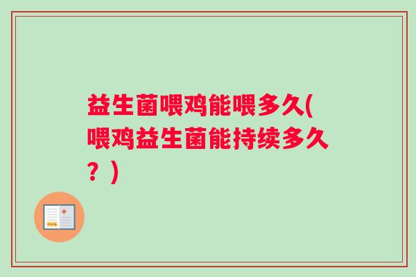 益生菌喂鸡能喂多久(喂鸡益生菌能持续多久？)