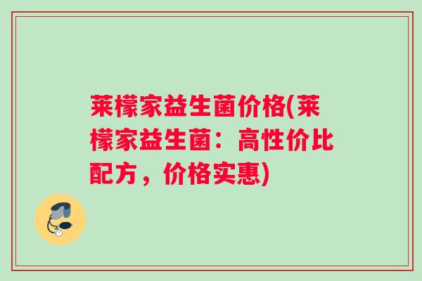 莱檬家益生菌价格(莱檬家益生菌：高性价比配方，价格实惠)