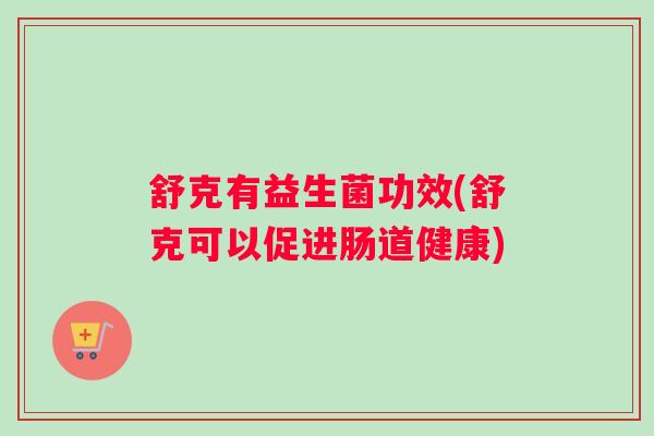 舒克有益生菌功效(舒克可以促进肠道健康)