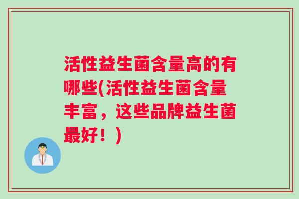 活性益生菌含量高的有哪些(活性益生菌含量丰富，这些品牌益生菌最好！)