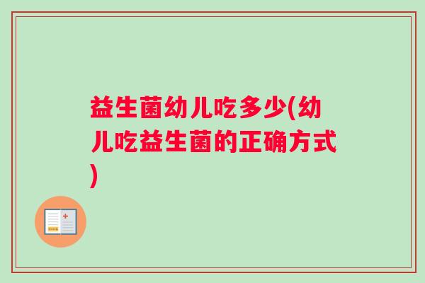 益生菌幼儿吃多少(幼儿吃益生菌的正确方式)