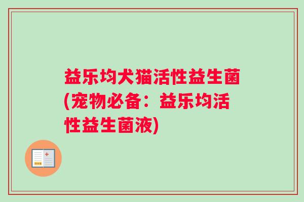 益乐均犬猫活性益生菌(宠物必备：益乐均活性益生菌液)