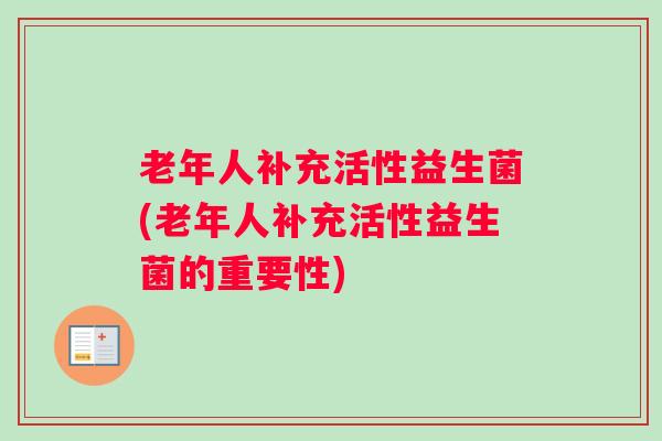 老年人补充活性益生菌(老年人补充活性益生菌的重要性)