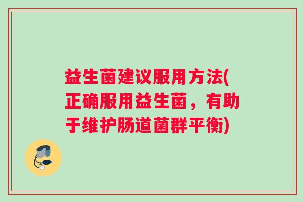 益生菌建议服用方法(正确服用益生菌,有助于维护肠道菌群平衡) 益生菌建议服用方法(正确服用益生菌,有助于维护肠道菌群平衡)