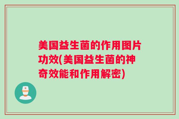美国益生菌的作用图片功效(美国益生菌的神奇效能和作用解密)