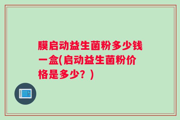 膜启动益生菌粉多少钱一盒(启动益生菌粉价格是多少？)