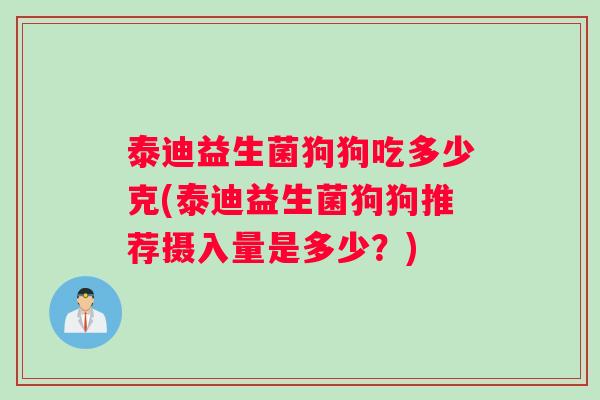 泰迪益生菌狗狗吃多少克(泰迪益生菌狗狗推荐摄入量是多少？)